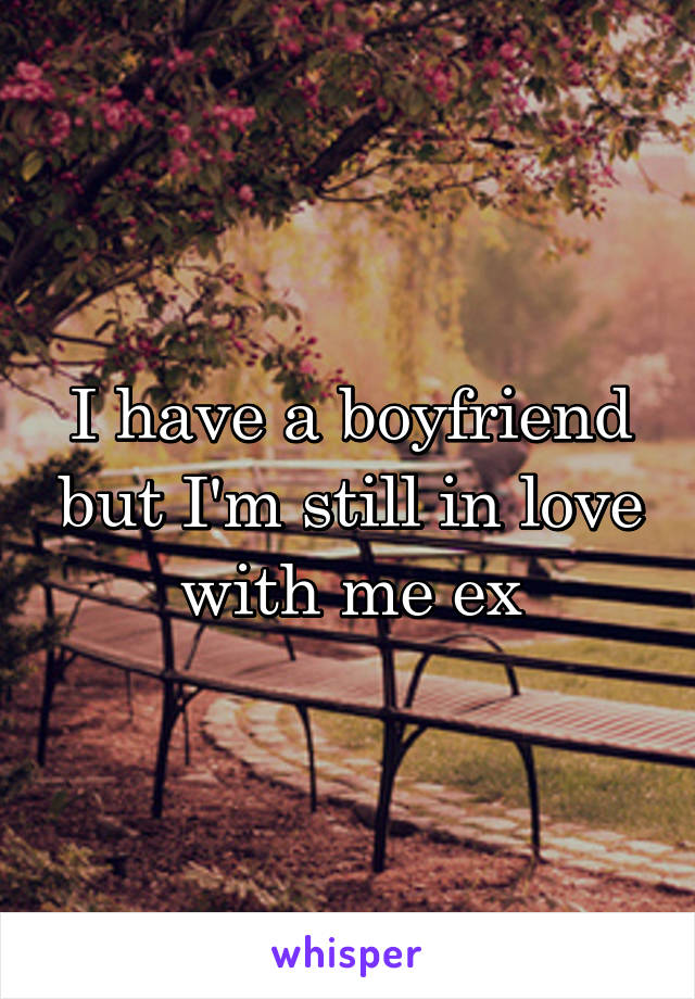 I have a boyfriend but I'm still in love with me ex