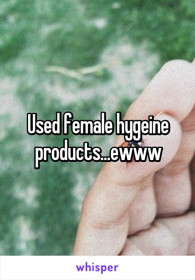 Used female hygeine products...ewww