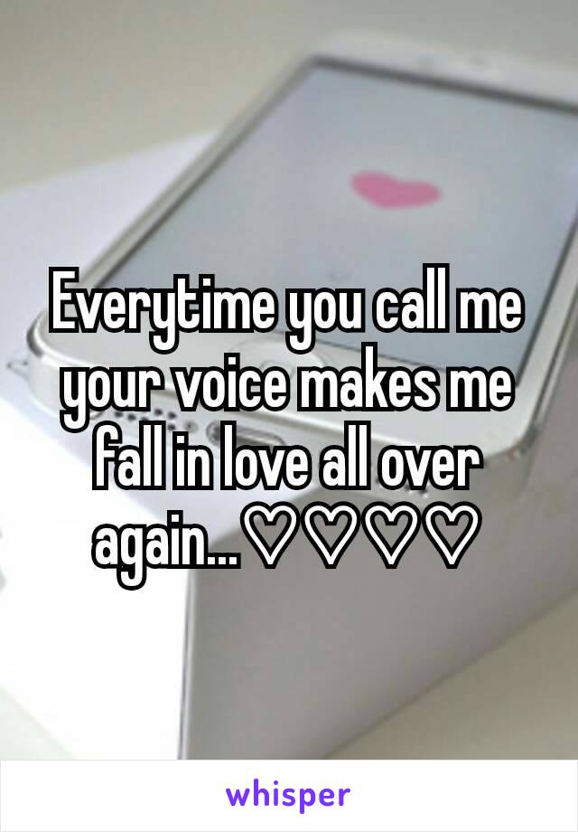 Everytime you call me your voice makes me  fall in love all over again...♡♡♡♡