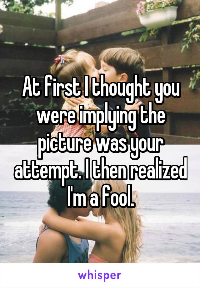 At first I thought you were implying the picture was your attempt. I then realized I'm a fool.