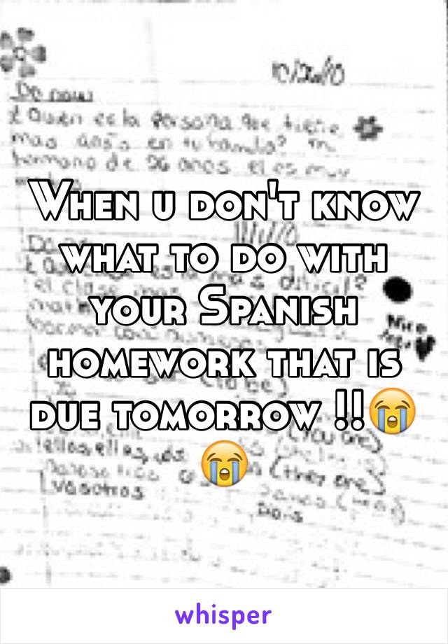 When u don't know what to do with your Spanish homework that is due tomorrow !!😭😭