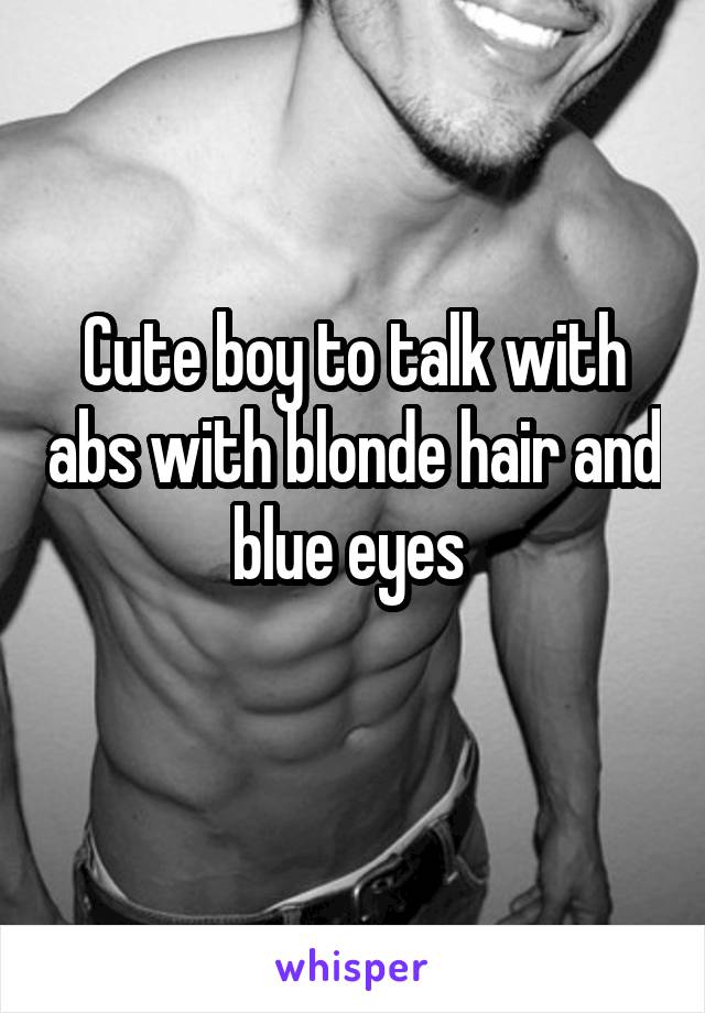 Cute boy to talk with abs with blonde hair and blue eyes 
