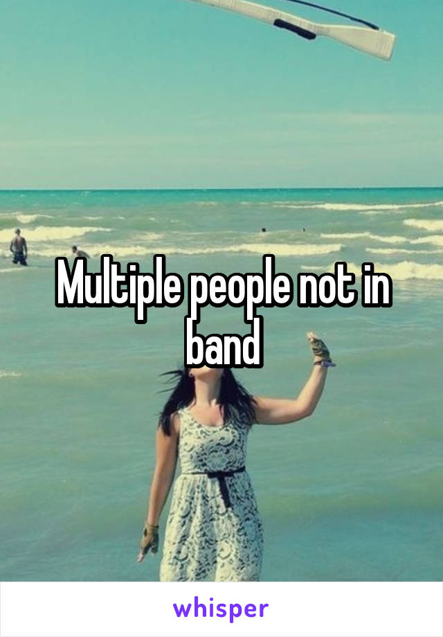 Multiple people not in band