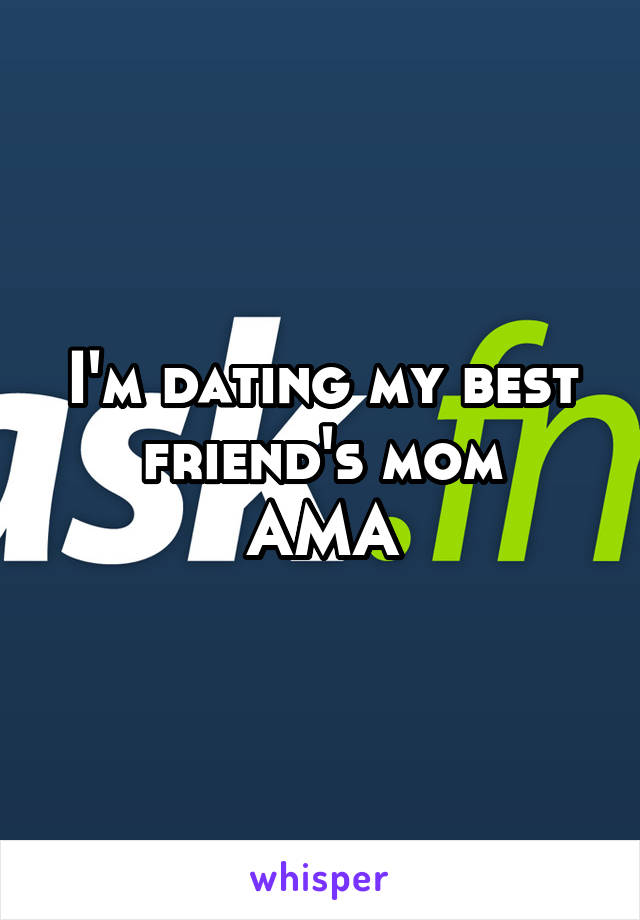 I'm dating my best friend's mom
AMA