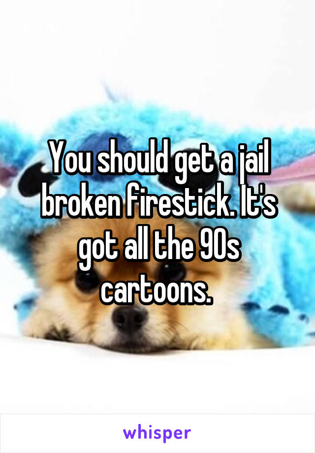 You should get a jail broken firestick. It's got all the 90s cartoons. 