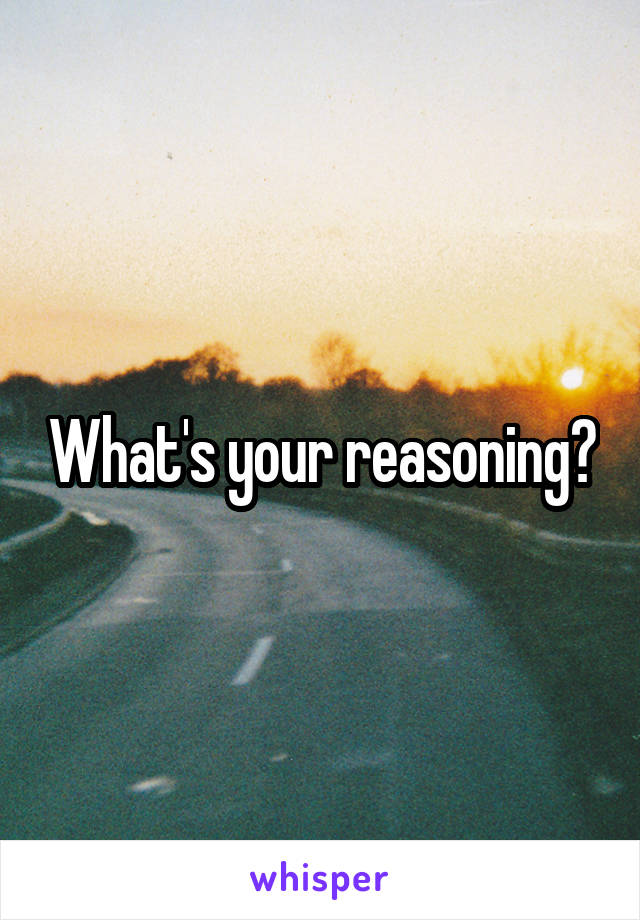 What's your reasoning?