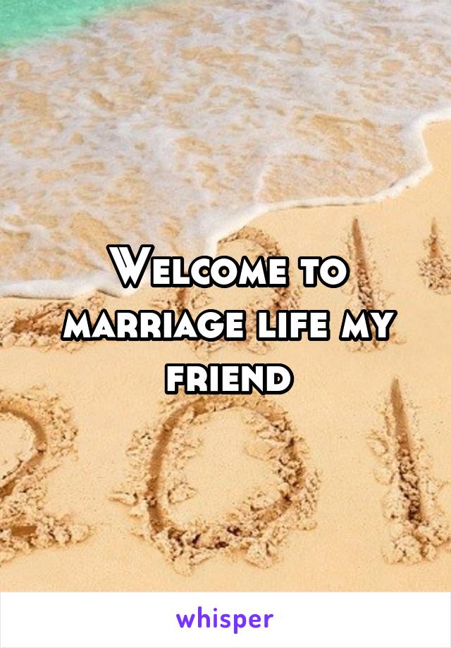 Welcome to marriage life my friend