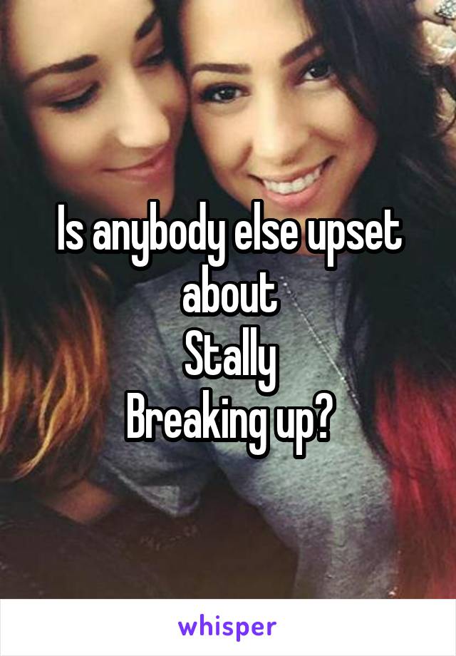 Is anybody else upset about
Stally
Breaking up?