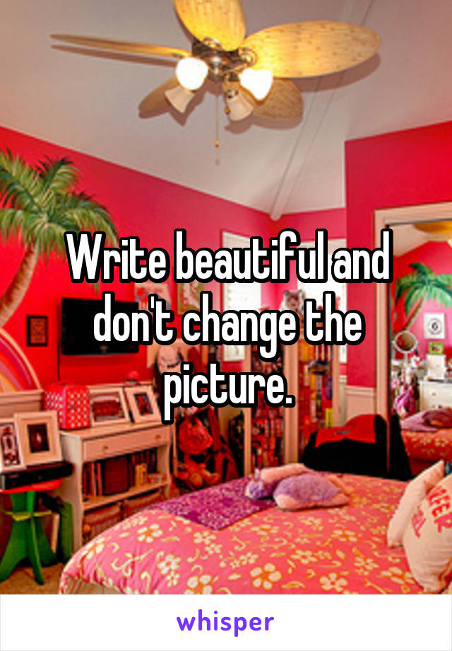 Write beautiful and don't change the picture.