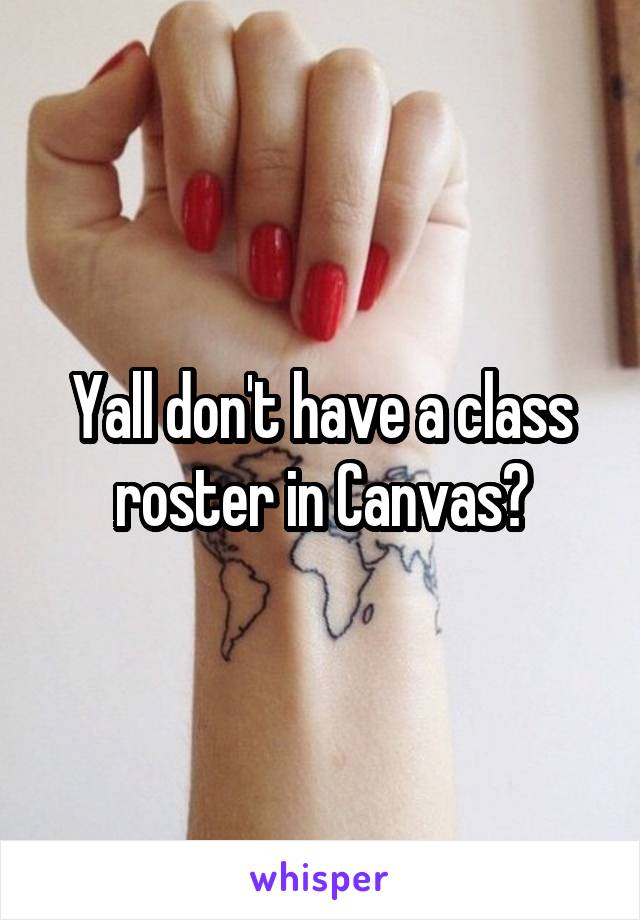Yall don't have a class roster in Canvas?