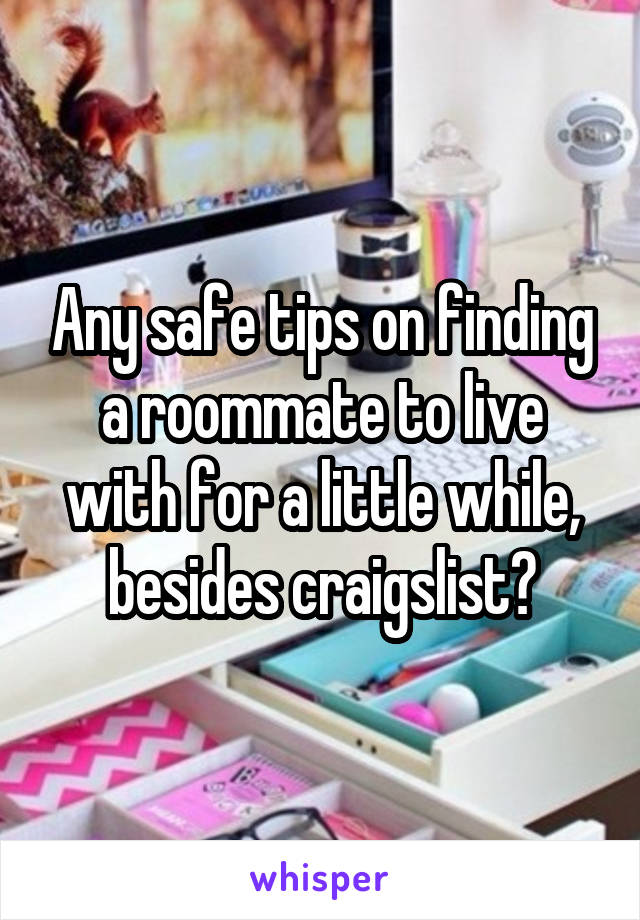 Any safe tips on finding a roommate to live with for a little while, besides craigslist?