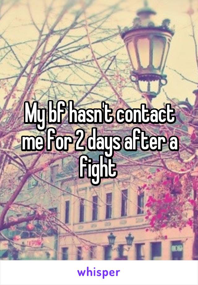 My bf hasn't contact me for 2 days after a fight 