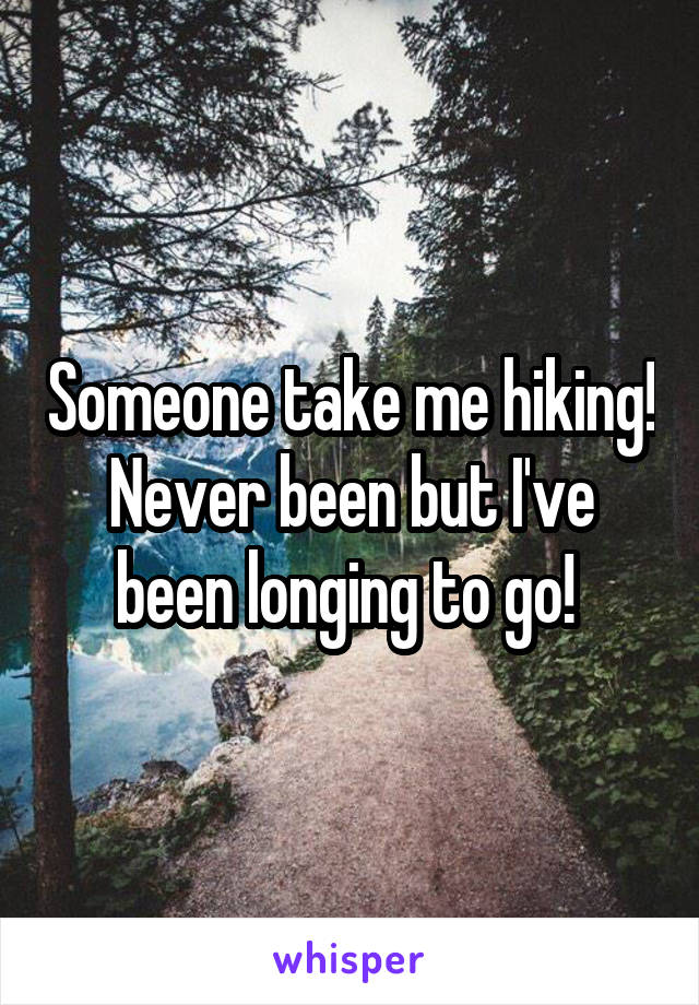 Someone take me hiking! Never been but I've been longing to go! 