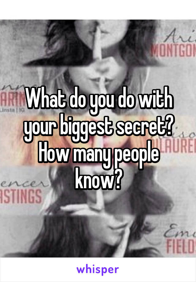 What do you do with your biggest secret?
How many people know?