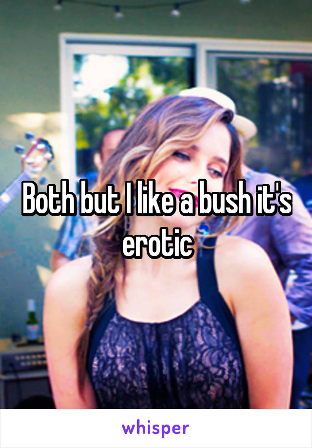 Both but I like a bush it's erotic