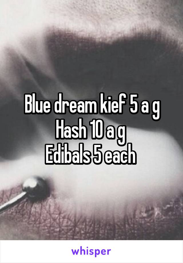 Blue dream kief 5 a g
Hash 10 a g 
Edibals 5 each 