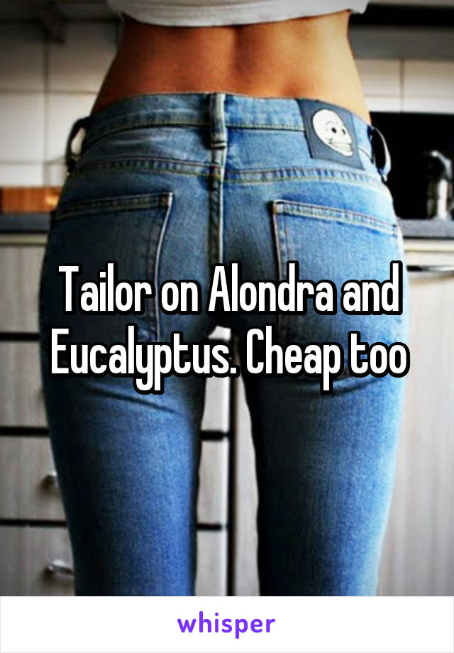 Tailor on Alondra and Eucalyptus. Cheap too