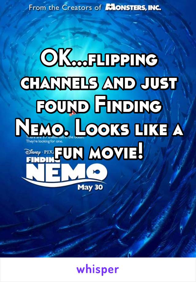 OK...flipping channels and just found Finding Nemo. Looks like a fun movie!


