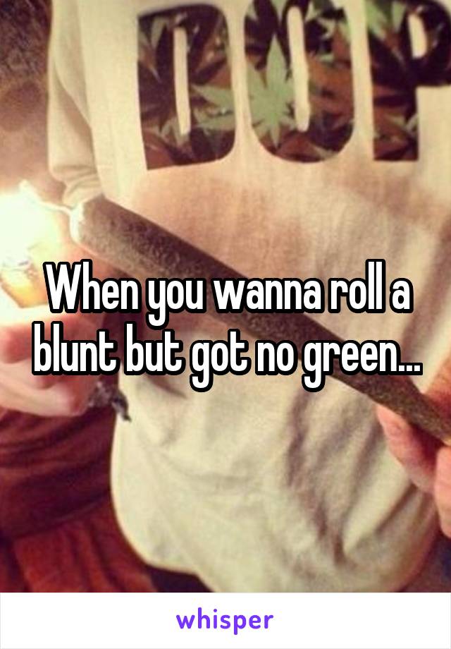 When you wanna roll a blunt but got no green...
