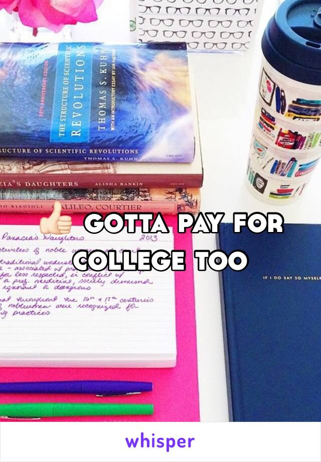 👍🏻 gotta pay for college too