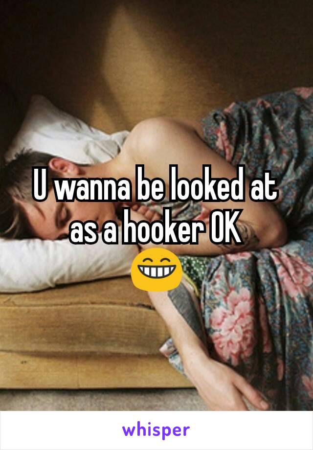 U wanna be looked at as a hooker OK
😁