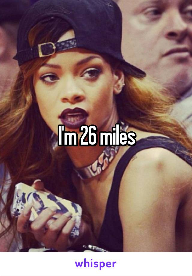 I'm 26 miles