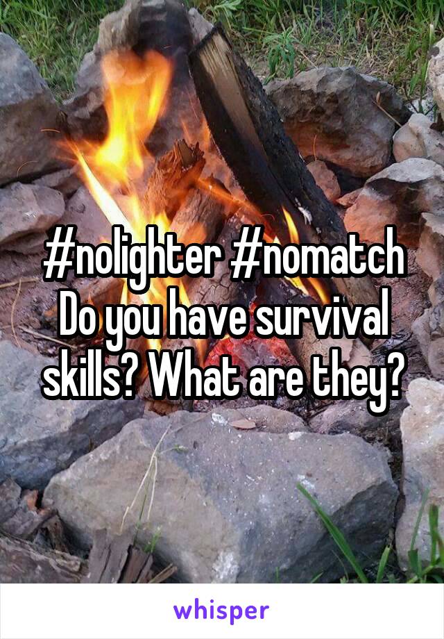 #nolighter #nomatch
Do you have survival skills? What are they?