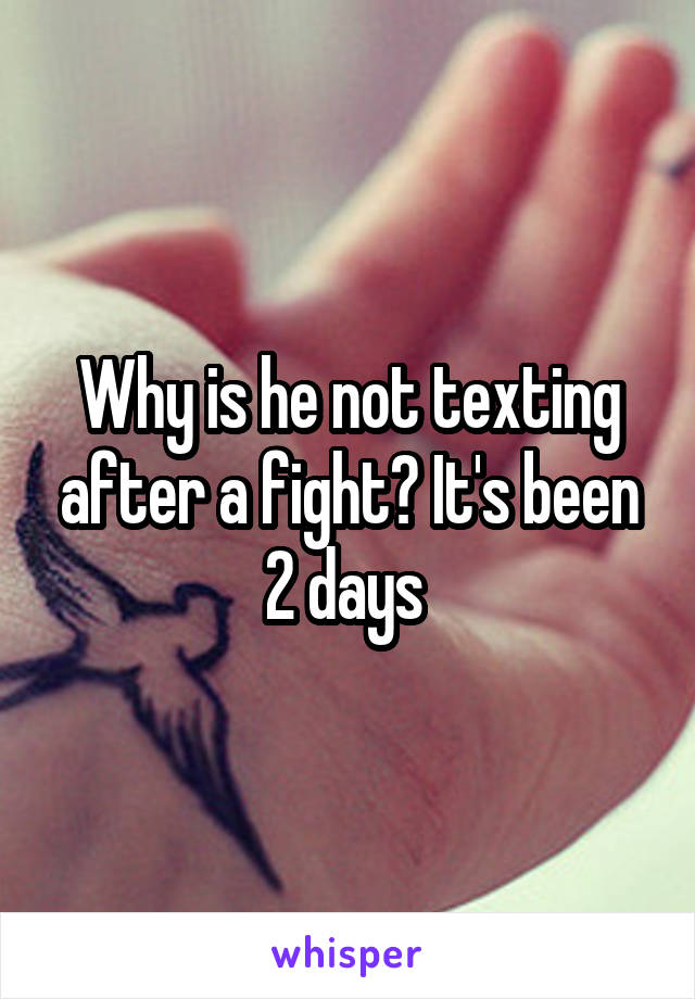 Why is he not texting after a fight? It's been 2 days 