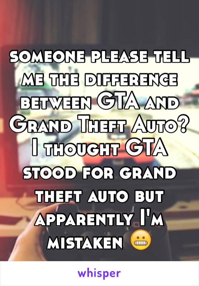 someone please tell me the difference between GTA and Grand Theft Auto? I thought GTA stood for grand theft auto but apparently I'm mistaken 😬