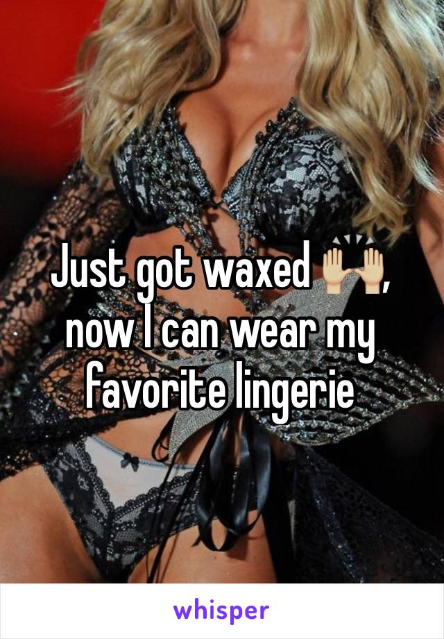 Just got waxed 🙌🏼, now I can wear my favorite lingerie 