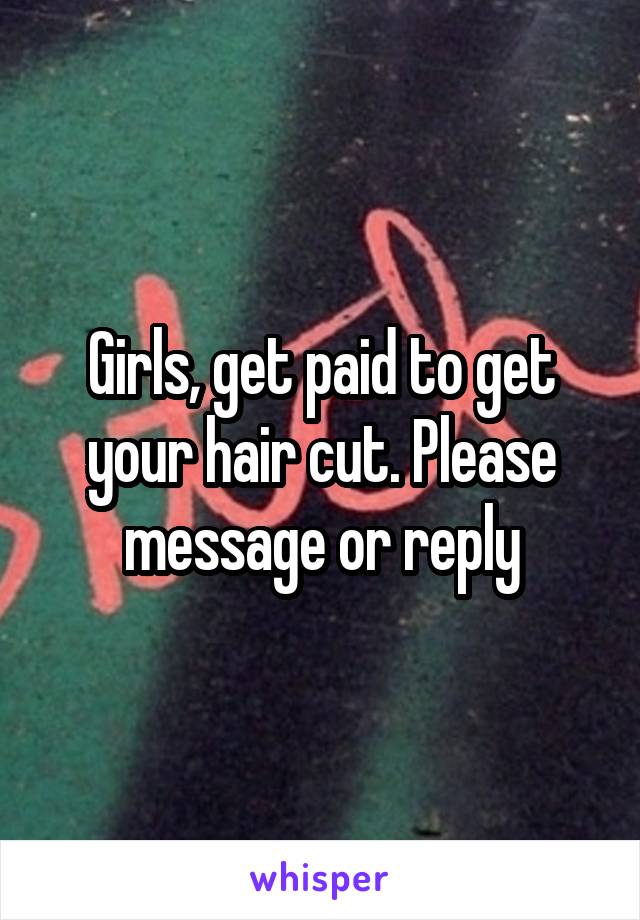 Girls, get paid to get your hair cut. Please message or reply