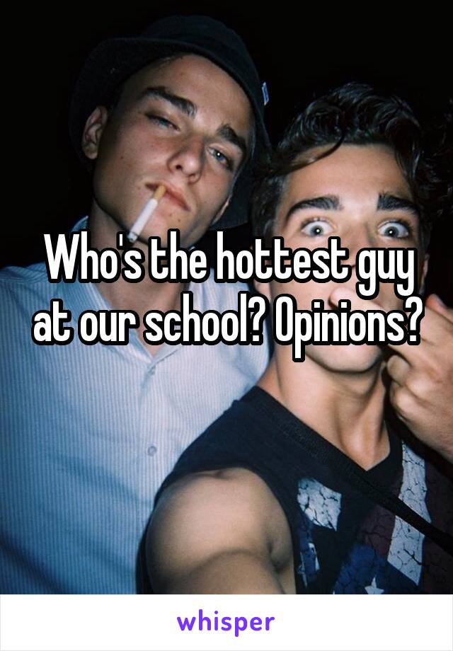Who's the hottest guy at our school? Opinions? 