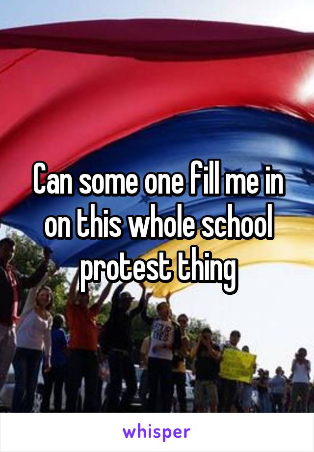 Can some one fill me in on this whole school protest thing