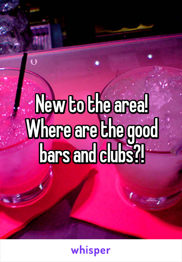 New to the area! Where are the good bars and clubs?!
