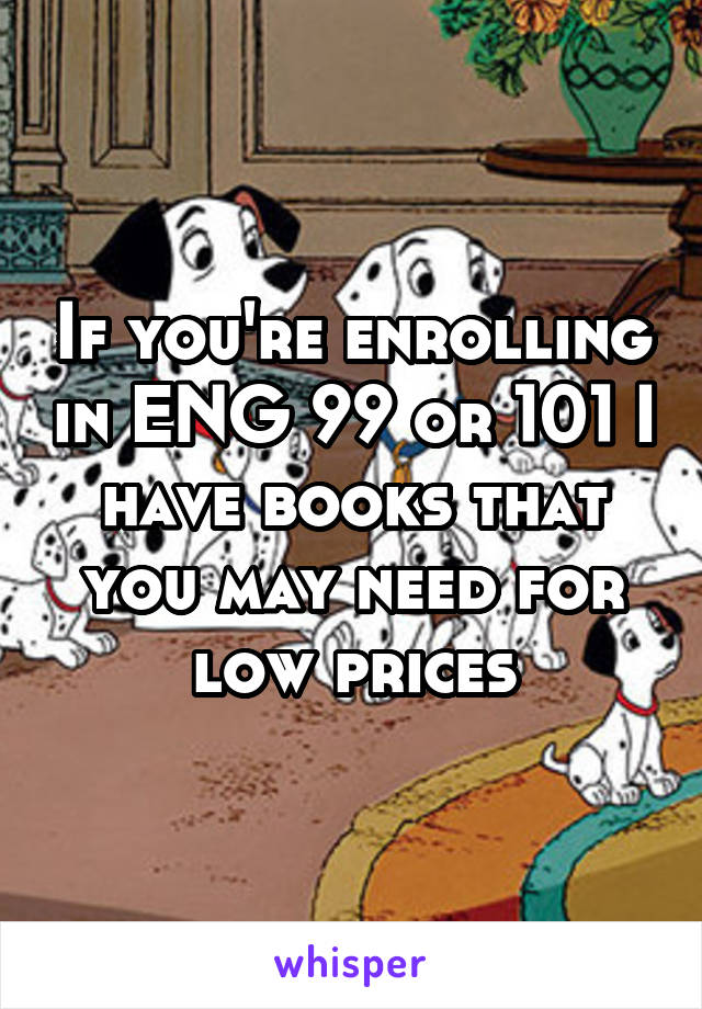 If you're enrolling in ENG 99 or 101 I have books that you may need for low prices