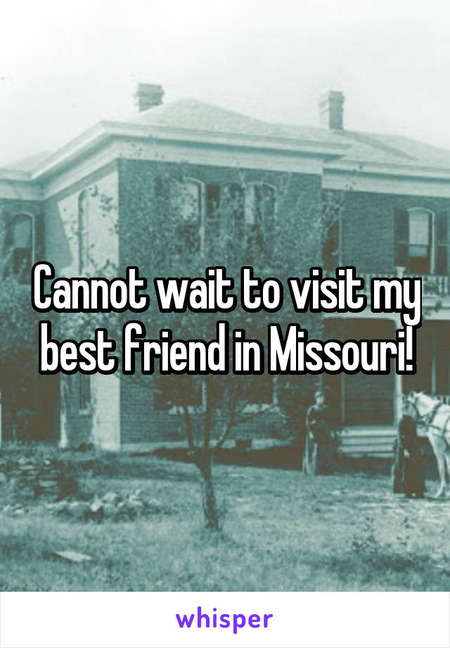 Cannot wait to visit my best friend in Missouri!