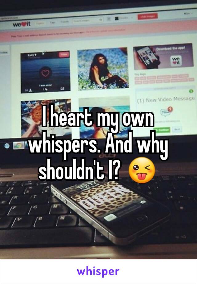 I heart my own whispers. And why shouldn't I? 😜