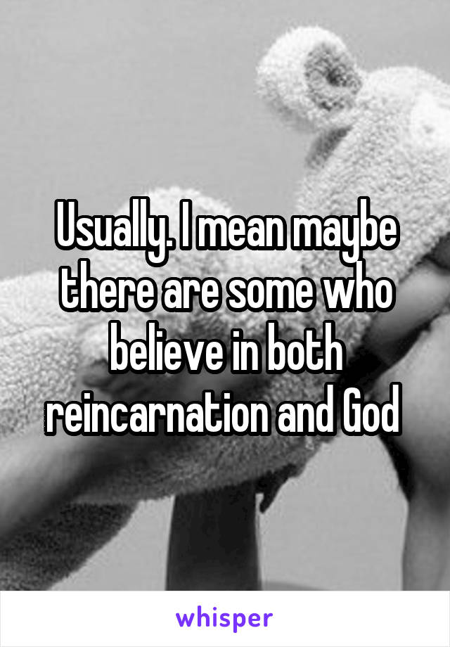 Usually. I mean maybe there are some who believe in both reincarnation and God 