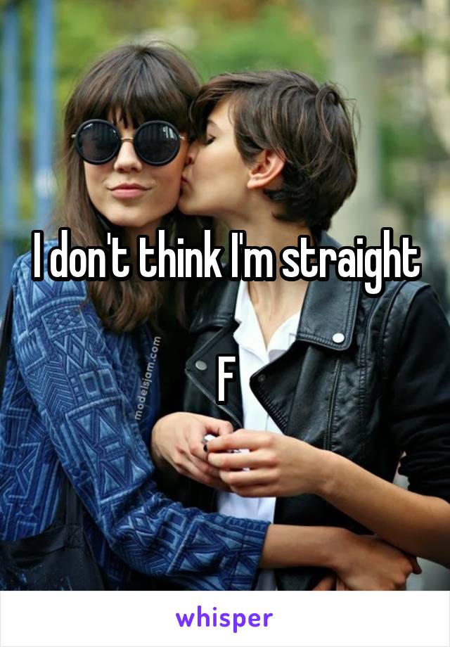 I don't think I'm straight 
F