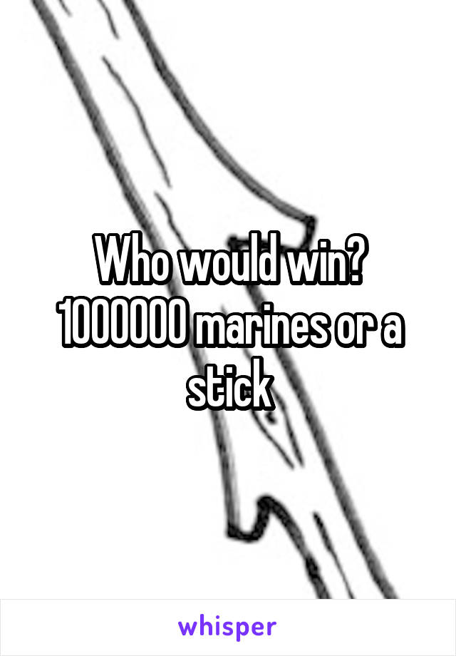 Who would win? 1000000 marines or a stick