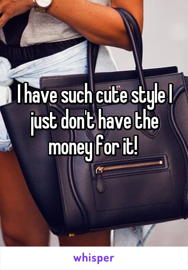 I have such cute style I just don't have the money for it! 
