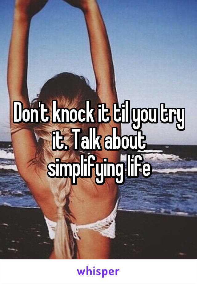 Don't knock it til you try it. Talk about simplifying life