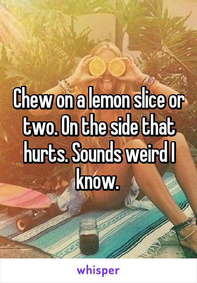 Chew on a lemon slice or two. On the side that hurts. Sounds weird I know. 
