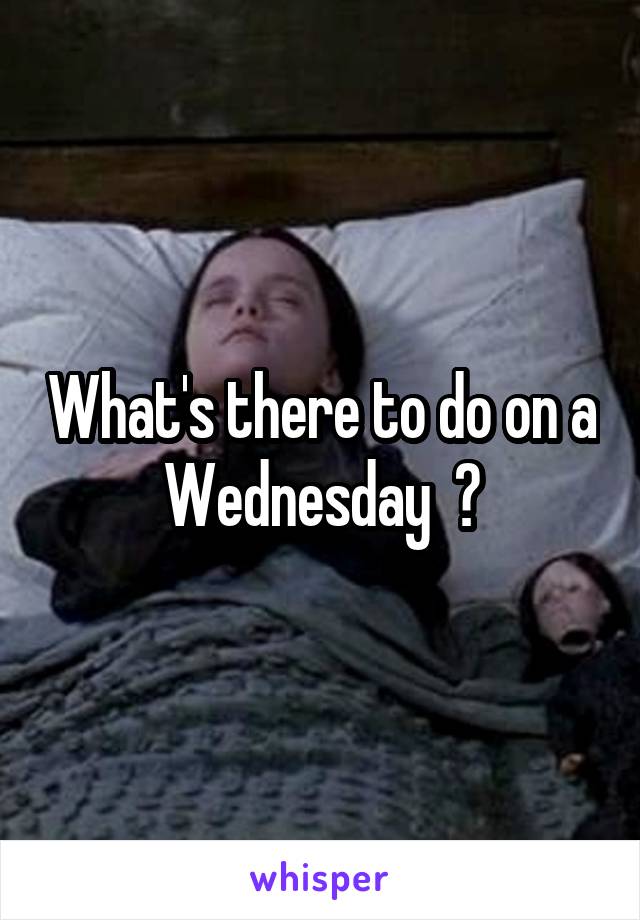 What's there to do on a Wednesday  ?