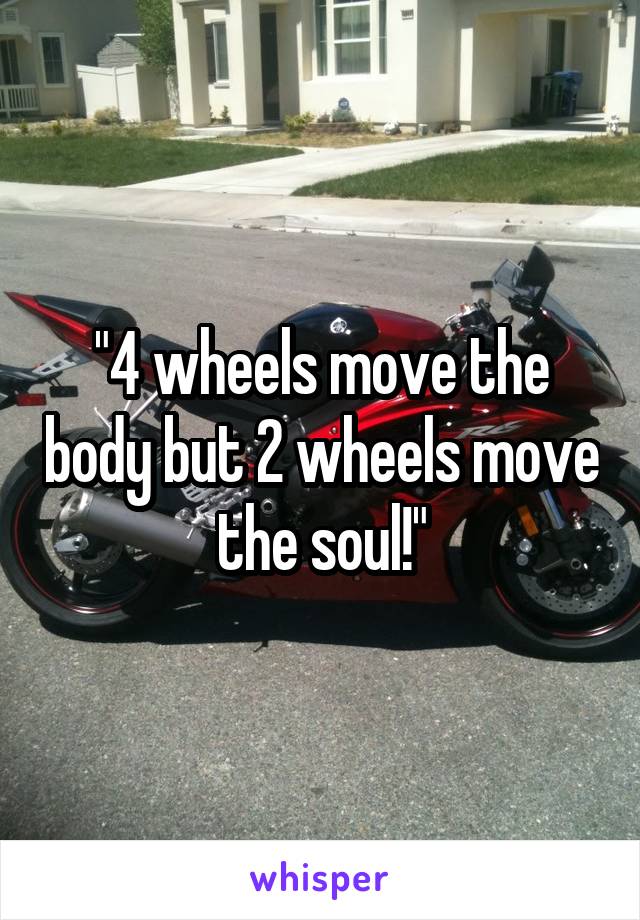 "4 wheels move the body but 2 wheels move the soul!"
