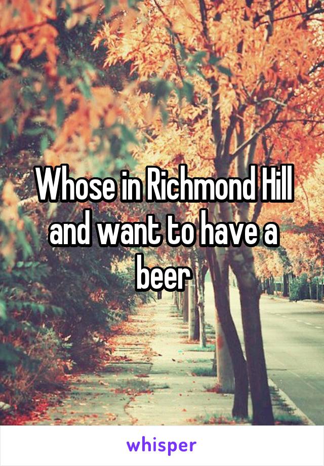 Whose in Richmond Hill and want to have a beer