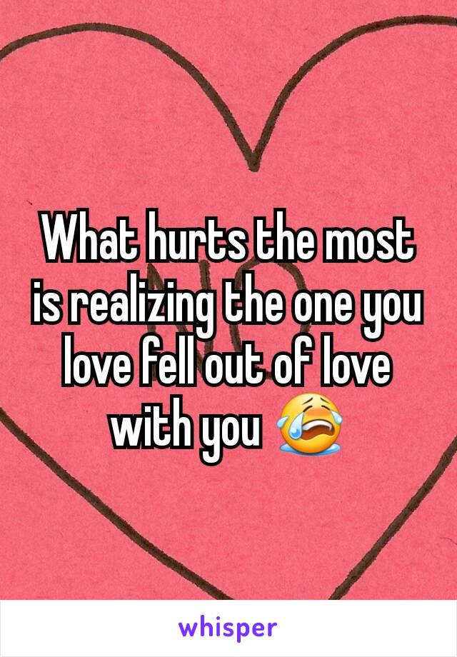 What hurts the most is realizing the one you love fell out of love with you 😭
