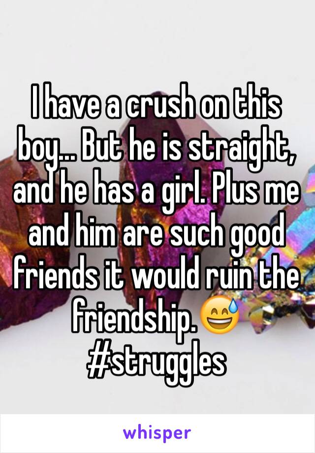 I have a crush on this boy... But he is straight, and he has a girl. Plus me and him are such good friends it would ruin the friendship.😅#struggles