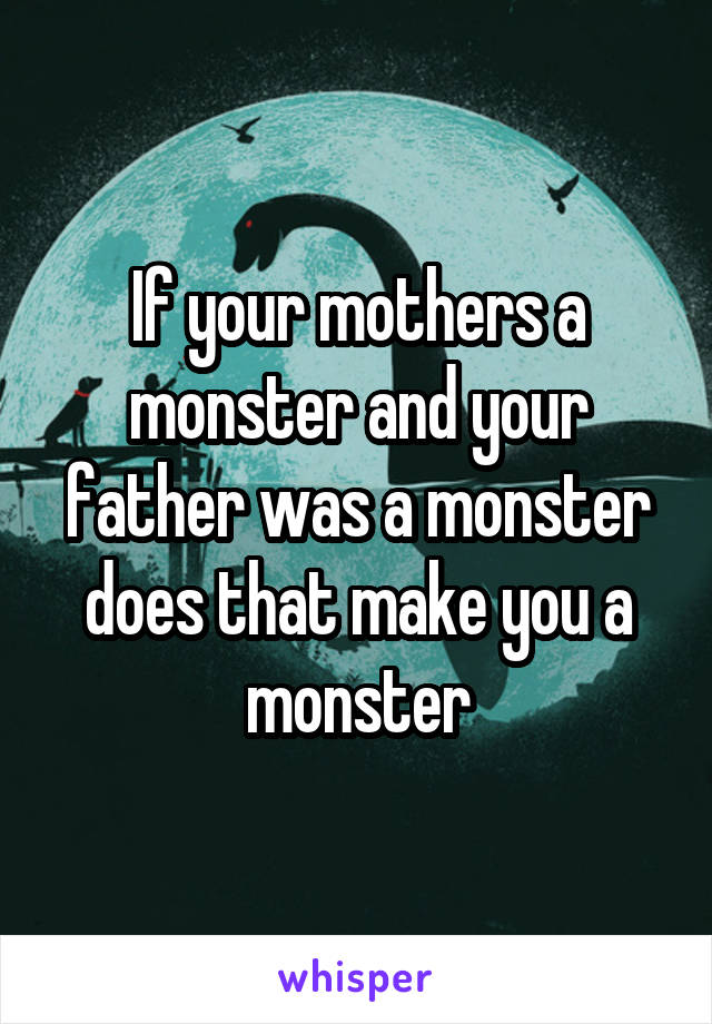 If your mothers a monster and your father was a monster does that make you a monster