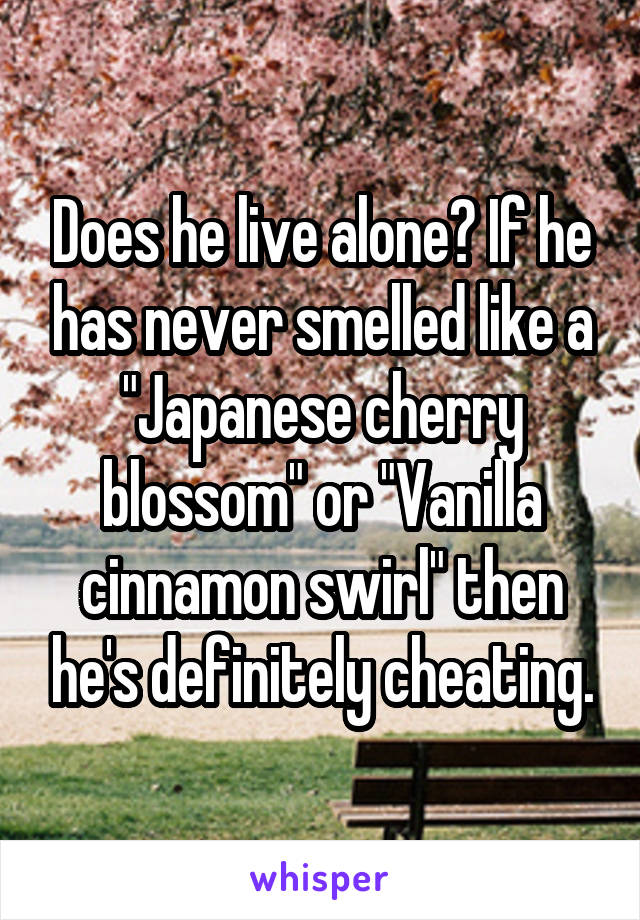 Does he live alone? If he has never smelled like a "Japanese cherry blossom" or "Vanilla cinnamon swirl" then he's definitely cheating.